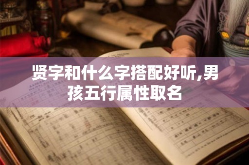 贤字和什么字搭配好听,男孩五行属性取名