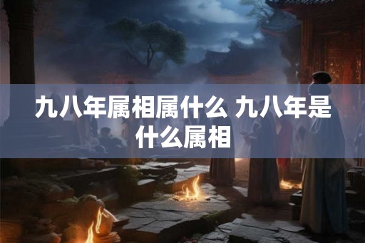 九八年属相属什么 九八年是什么属相