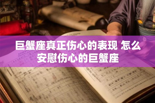 巨蟹座真正伤心的表现 怎么安慰伤心的巨蟹座