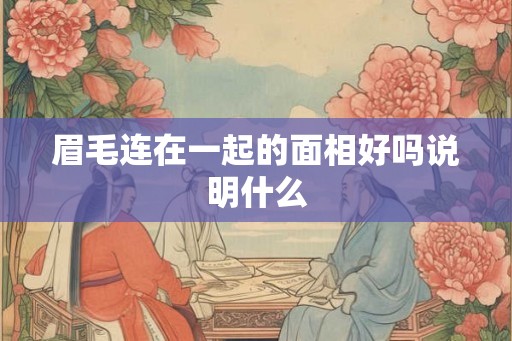 眉毛连在一起的面相好吗说明什么 眉毛连在一起的面相好吗说明什么