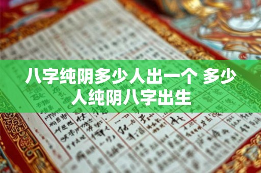 八字纯阴多少人出一个 多少人纯阴八字出生