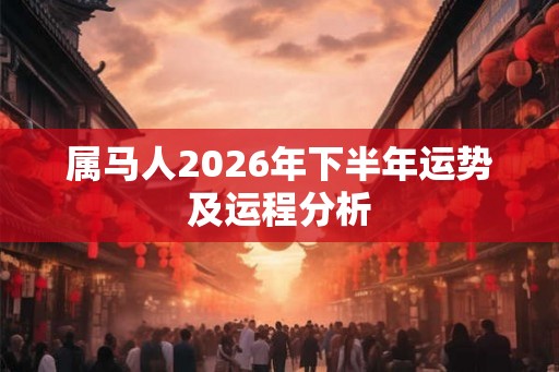 属马人2026年下半年运势及运程分析