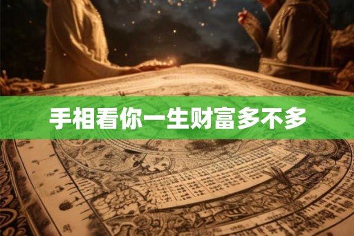手相看你一生财富多不多 手相看你一生财富多不多