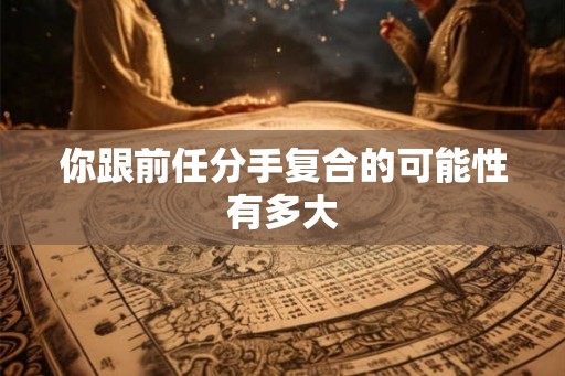 你跟前任分手复合的可能性有多大
