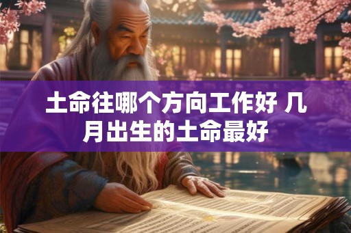 土命往哪个方向工作好 几月出生的土命最好