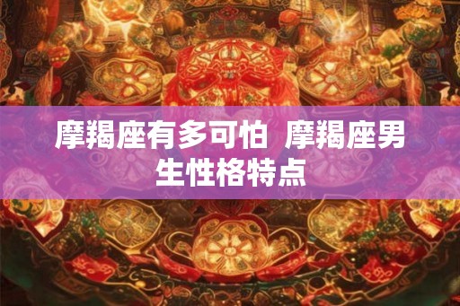 摩羯座有多可怕  摩羯座男生性格特点
