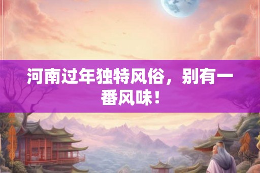 河南过年独特风俗,别有一番风味! 河南过年独特风俗,别有一番风味!