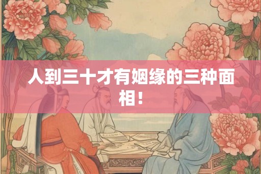 人到三十才有姻缘的三种面相！