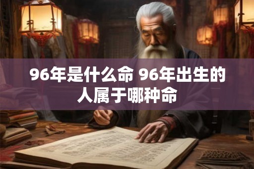 96年是什么命 96年出生的人属于哪种命