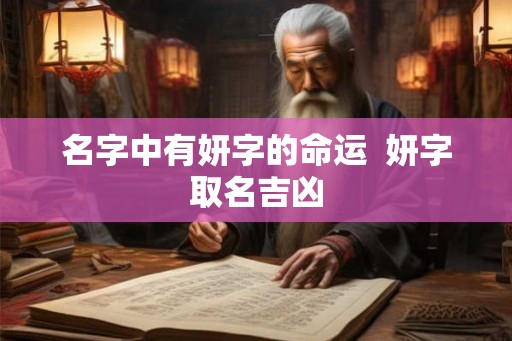 名字中有妍字的命运 妍字取名吉凶 名字中有妍字的命运 妍字取名吉凶