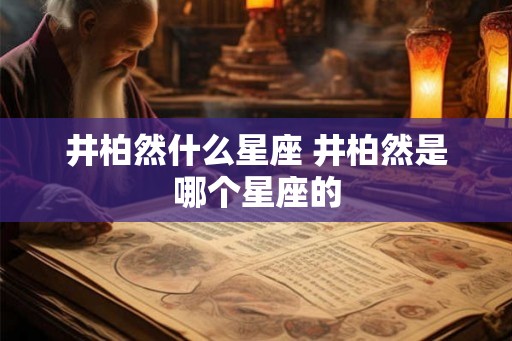 井柏然什么星座 井柏然是哪个星座的