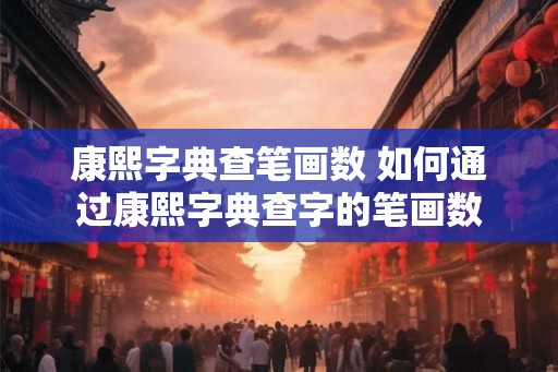 康熙字典查笔画数 如何通过康熙字典查字的笔画数