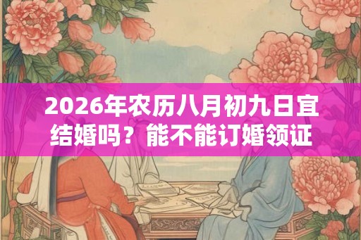 2026年农历八月初九日宜结婚吗？能不能订婚领证
