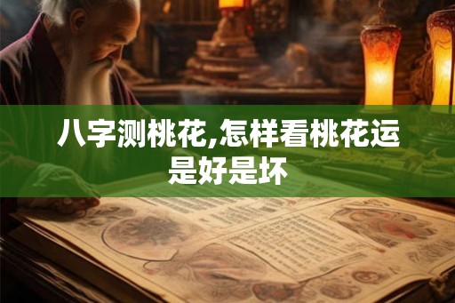 八字测桃花,怎样看桃花运是好是坏