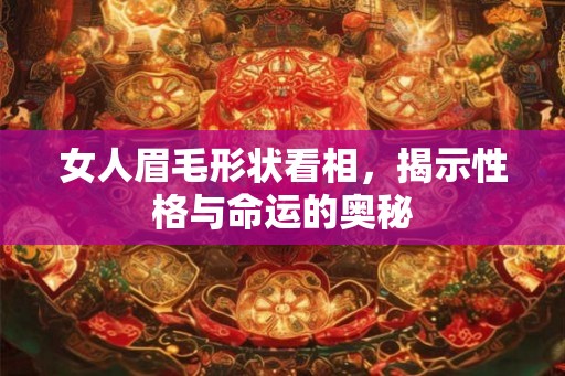 女人眉毛形状看相，揭示性格与命运的奥秘