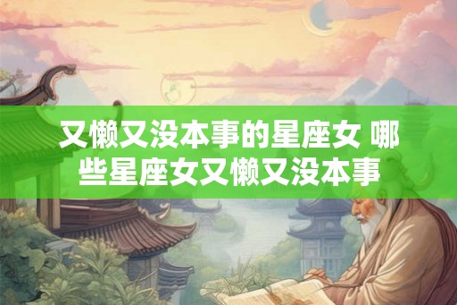 又懒又没本事的星座女 哪些星座女又懒又没本事