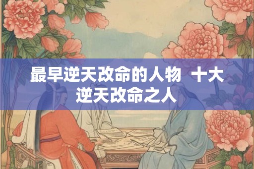 最早逆天改命的人物  十大逆天改命之人