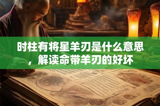 时柱有将星羊刃是什么意思，解读命带羊刃的好坏