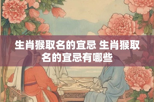 生肖猴取名的宜忌 生肖猴取名的宜忌有哪些