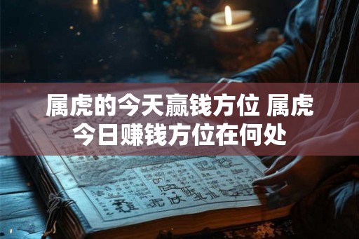 属虎的今天赢钱方位 属虎今日赚钱方位在何处