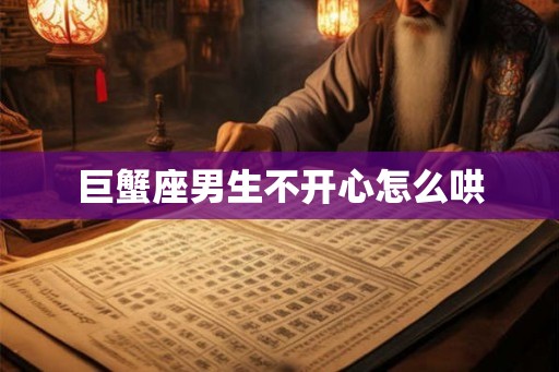 巨蟹座男生不开心怎么哄