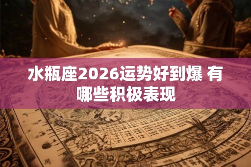 水瓶座2026运势好到爆 有哪些积极表现