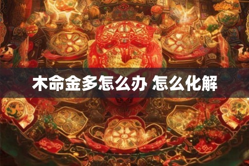 木命金多怎么办 怎么化解