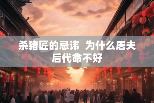 杀猪匠的忌讳 为什么屠夫后代命不好 杀猪匠的忌讳 为什么屠夫后代命不好