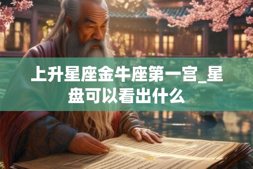 上升星座金牛座第一宫_星盘可以看出什么