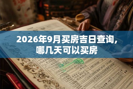 2026年9月买房吉日查询,哪几天可以买房
