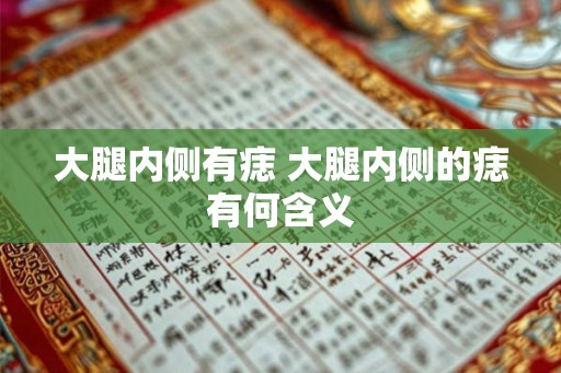 大腿内侧有痣 大腿内侧的痣有何含义