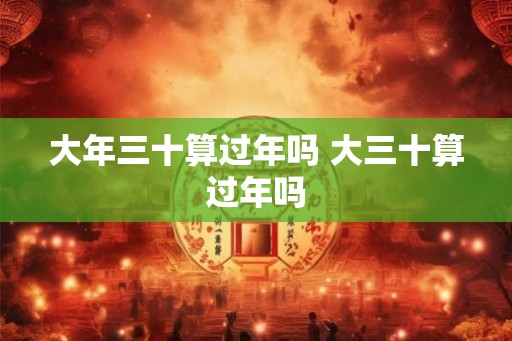 大年三十算过年吗 大三十算过年吗