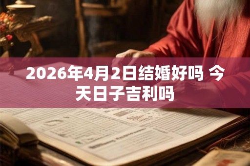 2026年4月2日结婚好吗 今天日子吉利吗