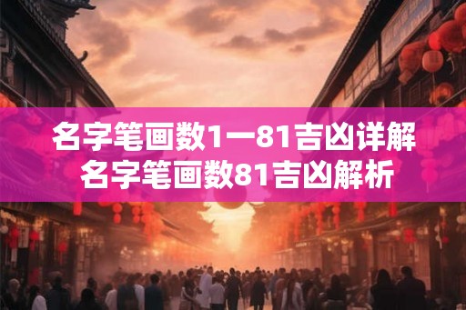 名字笔画数1一81吉凶详解 名字笔画数81吉凶解析