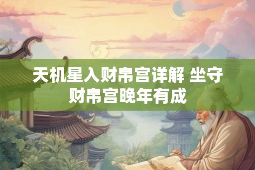 天机星入财帛宫详解 坐守财帛宫晚年有成