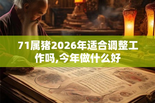 71属猪2026年适合调整工作吗,今年做什么好 71属猪2026年适合调整工作吗,今年做什么好