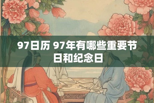 97日历 97年有哪些重要节日和纪念日