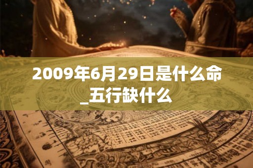 2009年6月29日是什么命_五行缺什么