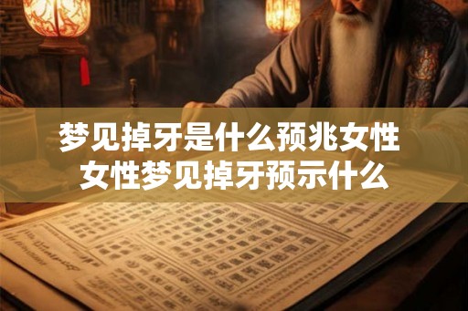梦见掉牙是什么预兆女性 女性梦见掉牙预示什么 梦见掉牙是什么预兆女性 女性梦见掉牙预示什么