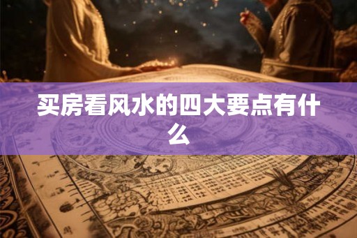 买房看风水的四大要点有什么