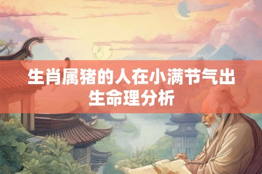 生肖属猪的人在小满节气出生命理分析