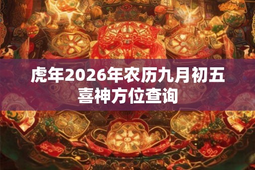 虎年2026年农历九月初五喜神方位查询 虎年2026年农历九月初五喜神方位查询