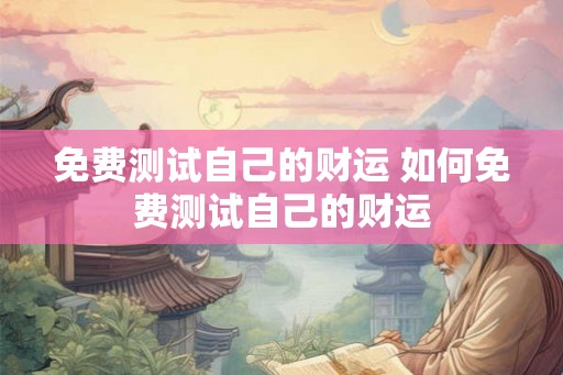 免费测试自己的财运 如何免费测试自己的财运 免费测试自己的财运 如何免费测试自己的财运
