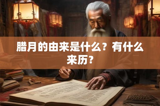腊月的由来是什么？有什么来历？