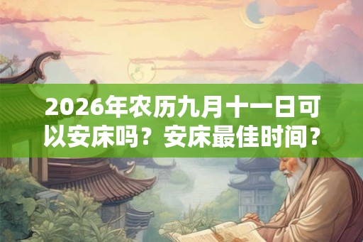 2026年农历九月十一日可以安床吗？安床最佳时间？