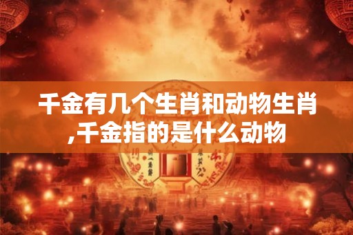 千金有几个生肖和动物生肖,千金指的是什么动物