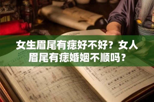 女生眉尾有痣好不好？女人眉尾有痣婚姻不顺吗？