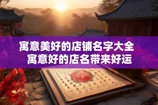 寓意美好的店铺名字大全  寓意好的店名带来好运