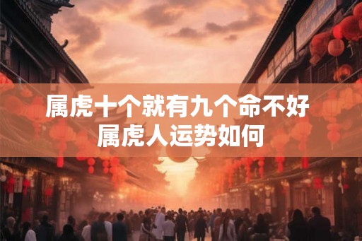 属虎十个就有九个命不好 属虎人运势如何