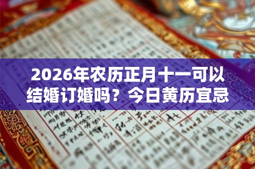 2026年农历正月十一可以结婚订婚吗？今日黄历宜忌